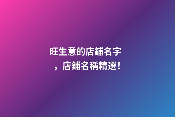 旺生意的店鋪名字，店鋪名稱精選！-第1張-店鋪起名-玄機派